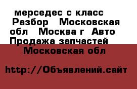 Mersedes c w202 мерседес с класс 2.2 Разбор - Московская обл., Москва г. Авто » Продажа запчастей   . Московская обл.